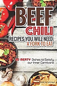 Beef Chili Recipes You Will Need a Fork to Eat: 30 Meaty Dishes to Satisfy Your Inner Carnivore (Paperback)