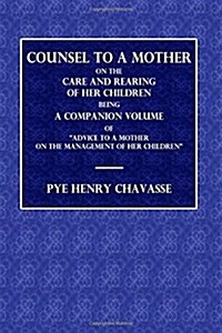 Counsel to a Mother on the Care and Rearing of Her Children: Being the Companion Volume of Advice to a Mother on the Management of Her Children (Paperback)