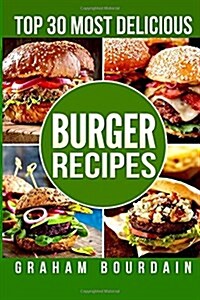 Top 30 Most Delicious Burger Recipes: A Burger Cookbook with Lamb, Chicken and Turkey - [Books on Burgers, Sandwiches, Burritos, Tortillas and Tacos] (Paperback)