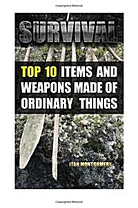 Survival: Top 10 Items and Weapons Made of Ordinary Things (Paperback)