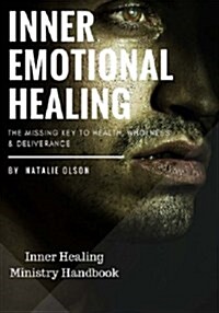 Inner Emotional Healing: The Missing Key to Health, Wholeness and Deliverance (Paperback)