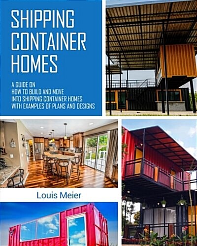 Shipping Container Homes: A Guide on How to Build and Move Into Shipping Container Homes with Examples of Plans and Designs (Paperback)