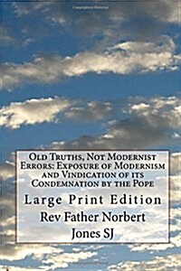 Old Truths, Not Modernist Errors: Exposure of Modernism and Vindication of Its Condemnation by the Pope: Large Print Edition (Paperback)