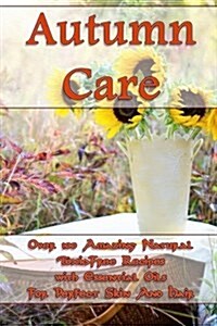 Autumn Care: Over 100 Amazing Natural Toxic-Free Recipes with Essential Oils for Perfect Skin and Hair: (Essential Oils, Skin Care, (Paperback)