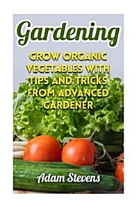 Gardening: Grow Organic Vegetables with Tips and Tricks from Advanced Gardener: (Gardening for Beginners, Organic Gardening) (Paperback)