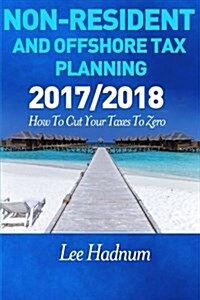 Non Resident & Offshore Tax Planning: 2017/2018: How to Cut Your Tax to Zero (Paperback)