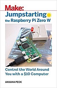 Jumpstarting the Raspberry Pi Zero W: Control the World Around You with a $10 Computer (Paperback)