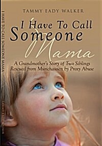 I Have to Call Someone Mama: A Grandmothers Story of Two Siblings Rescued from Munchausen by Proxy Abuse (Paperback)