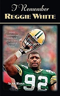 I Remember Reggie White: Friends, Teammates, and Coaches Talk about the Nfls Minister of Defense (Paperback)