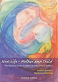 New Life - Mother and Child : The Mystery of the Goddess and the Divine Mother, Rudolf Steiners Madonna Painting (Paperback)