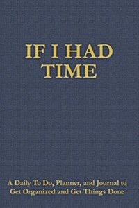 If I Had Time: A Daily to Do, Planner, and Journal to Get Organized and Get Things Done (Paperback)