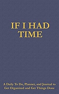 If I Had Time: A Daily to Do, Planner, and Journal to Get Organized and Get Things Done (Hardcover)