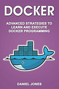 Docker: Advanced Strategies to Learn and Execute Docker Programming (Paperback)