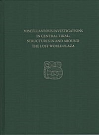 Miscellaneous Investigations in Central Tikal--Structures in and Around the Lost World Plaza: Tikal Report 23d (Hardcover)