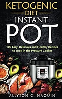 Ketogenic Diet Instant Pot: 100 Easy, Delicious, and Healthy Recipes to Cook in the Pressure Cooker (Paperback)