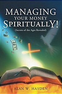 Managing Your Money Spiritually: Secrets of the Ages Revealed (Paperback)