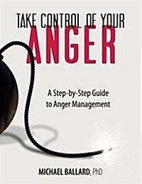 Take Control of Your Anger: A Step-By-Step Guide to Anger Management (Paperback)