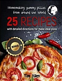 Homemaking Yummy Pizzas from Around the World.: 25 Recipes with Detailed Directions for Make Ideal Pizza. (Paperback)