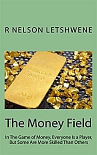 The Money Field: In the Game of Money, Everyone Is a Player, But Some Are More Skilled Than Others (Paperback)