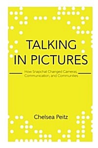 Talking in Pictures: How Snapchat Changed Cameras, Communication, and Communities (Paperback)