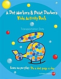 A Dot Markers & Paint Daubers Kids Activity Book Transportation Dots: Learn as You Play: Do a Dot Page a Day (Paperback)
