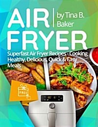 Air Fryer Cookbook: Superfast Air Fryer Recipes - Cooking Healthy, Delicious, Quick & Easy Meals (Paperback)