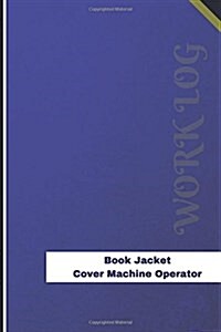 Book Jacket Cover Machine Operator Work Log: Work Journal, Work Diary, Log - 126 Pages, 6 X 9 Inches (Paperback)