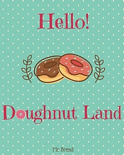 Hello! Doughnut Land: Discover 500 Delicious Doughnut Recipes Today! (Doughnut Cookbook, Doughnut Recipe, Doughnut Recipe Books, Breakfast D (Paperback)