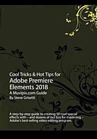 Cool Tricks & Hot Tips for Adobe Premiere Elements 2018: A Step-By-Step Guide to Creating 50 Cool Special Effects with Adobe Premiere Elements (Paperback)