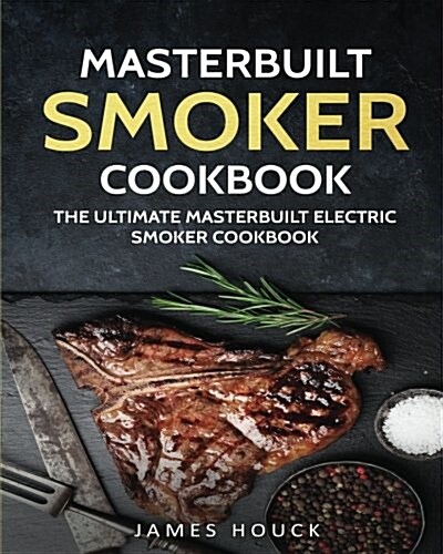 Masterbuilt Smoker Cookbook: The Ultimate Masterbuilt Smoker Cookbook: Simple and Delicious Electric Smoker Recipes for Your Whole Family (Paperback)