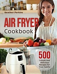 Air Fryer Cookbook: 500 Simple and Delicious Recipes for Your Family (Paperback)