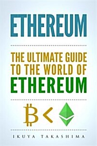 Ethereum: The Ultimate Guide to the World of Ethereum, Ethereum Mining, Ethereum Investing, Smart Contracts, Dapps and Daos, Eth (Paperback)