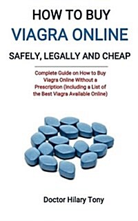 How to Buy Viagra Online Safely, Legally and Cheap: Complete Guide on How to Buy Viagra Online Without a Prescription(including a List of the Best Via (Paperback)