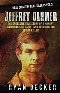 Jeffrey Dahmer: The Gruesome True Story of a Hungry Cannibalistic Rapist and Necrophiliac Serial Killer (Paperback)