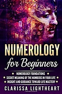 Numerology for Beginners: Numerology Foundations - Secret Meaning of the Numbers in Your Life - Insight and Guidance Toward Life Mastery (Paperback)
