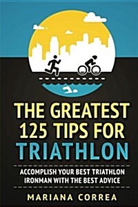 The Greatest 125 Tips for Triathlon: Accomplish Your Best Triathlon Ironman with the Best Advice (Paperback)