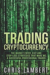 Cryptocurrency: The Market Entry, Exit and Stop-Loss Strategies that made me a Successful Professiional Trader (Paperback)