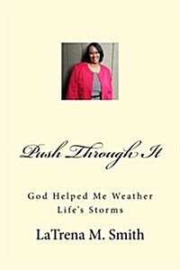 Push Through It: God Helped Me Weather Lifes Storms (Paperback)