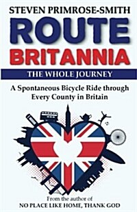 Route Britannia, the Whole Journey: A Spontaneous Bicycle Ride Through Every County in Britain (Paperback)