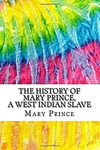 The History of Mary Prince, a West Indian Slave: Includes MLA Style Citations for Scholarly Secondary Sources, Peer-Reviewed Journal Articles and Crit (Paperback)