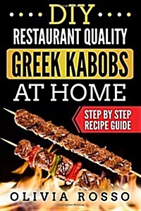 DIY Restaurant Quality Greek Kabobs at Home: Easy to Follow Step by Step Recipe Guide (Paperback)