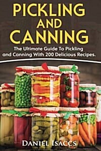 Pickling and Canning: 2 Books, an Ultimate Guide to Pickling and Canning, Preserve Foods Like Kimchi, Pickles, Kraut and More, for Healthy G (Paperback)