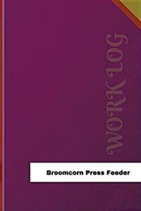 Broomcorn Press Feeder Work Log: Work Journal, Work Diary, Log - 126 Pages, 6 X 9 Inches (Paperback)