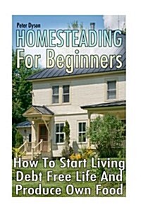 Homesteading for Beginners: How to Start Living Debt Free Life and Produce Own Food (Paperback)