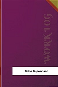 Brine Supervisor Work Log: Work Journal, Work Diary, Log - 126 Pages, 6 X 9 Inches (Paperback)