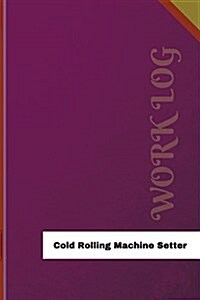 Cold Rolling Machine Setter Work Log: Work Journal, Work Diary, Log - 126 Pages, 6 X 9 Inches (Paperback)
