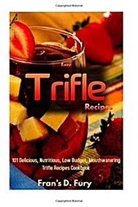 Easy Trifle Recipes: 101 Delicious, Nutritious, Low Budget, Mouthwatering Easy Trifle Recipes Cookbook (Paperback)