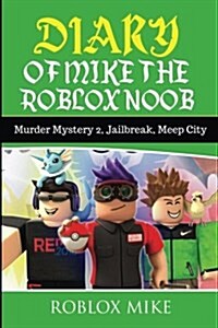 Diary of Mike the Roblox Noob: Murder Mystery 2, Jailbreak, Meepcity, Complete Story (Paperback)
