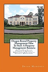Oregon Rental Property Management How to Start a Property Management Business: Oregon Real Estate Commercial Property Management & Residential Propert (Paperback)