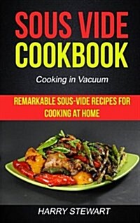 Sous Vide Cookbook: Remarkable Sous-Vide Recipes for Cooking at Home (Cooking in Vacuum) (Paperback)